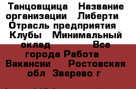 Танцовщица › Название организации ­ Либерти › Отрасль предприятия ­ Клубы › Минимальный оклад ­ 59 000 - Все города Работа » Вакансии   . Ростовская обл.,Зверево г.